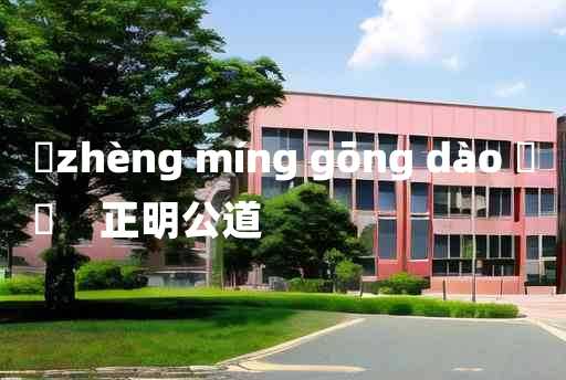 
	zhèng míng gōng dào 	
	    正明公道