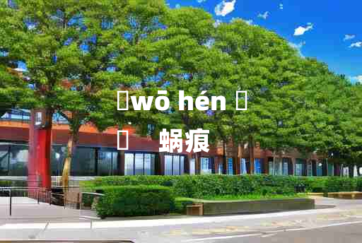 
	wō hén 	
	    蜗痕