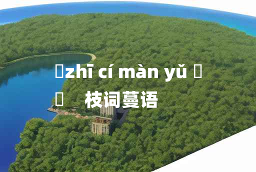 
	zhī cí màn yǔ 	
	    枝词蔓语