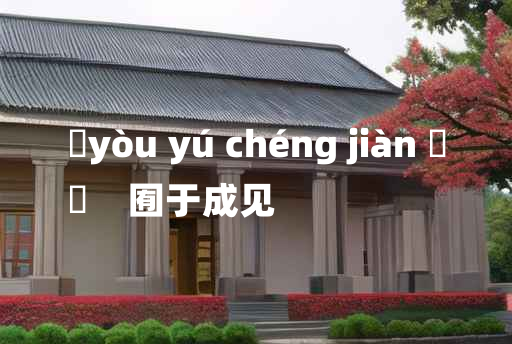 
	yòu yú chéng jiàn 	
	    囿于成见