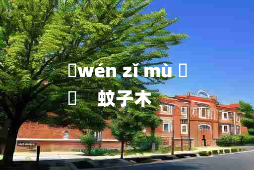 
	wén zǐ mù 	
	    蚊子木