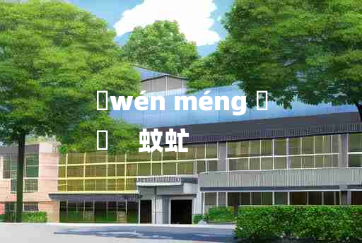 
	wén méng 	
	    蚊虻