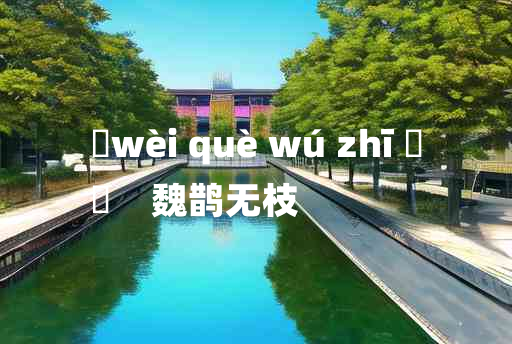 
	wèi què wú zhī 	
	    魏鹊无枝