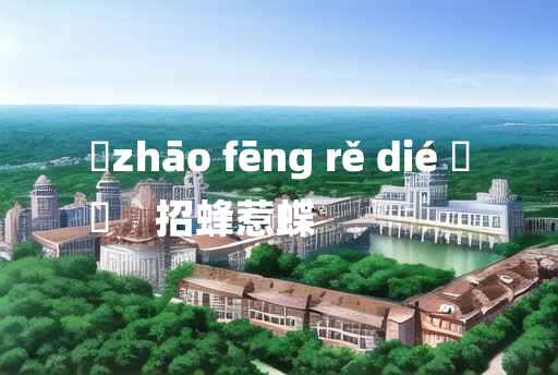 
	zhāo fēng rě dié 	
	    招蜂惹蝶