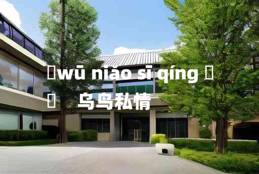 
	wū niǎo sī qíng 	
	    乌鸟私情