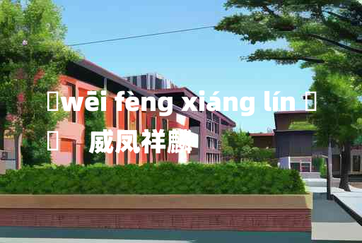 
	wēi fèng xiáng lín 	
	    威凤祥麟