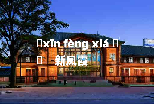 
	xīn fèng xiá 	
	    新凤霞