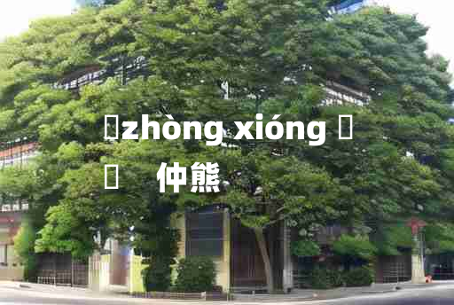 
	zhòng xióng 	
	    仲熊