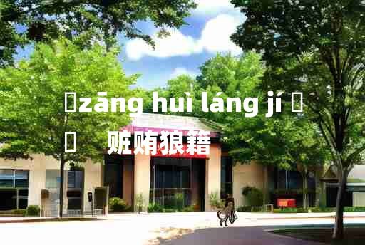 
	zāng huì láng jí 	
	    赃贿狼籍