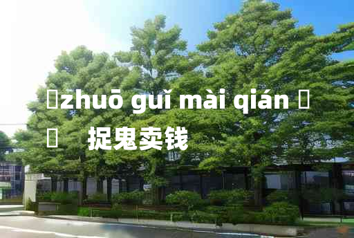 
	zhuō guǐ mài qián 	
	    捉鬼卖钱