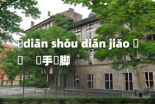 
	diān shǒu diān jiǎo 	
	    攧手攧脚