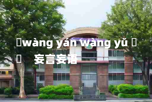 
	wàng yán wàng yǔ 	
	    妄言妄语