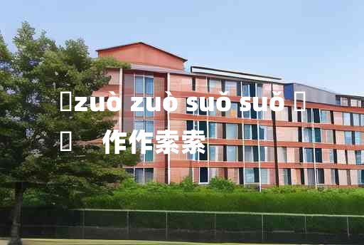 
	zuò zuò suǒ suǒ 	
	    作作索索