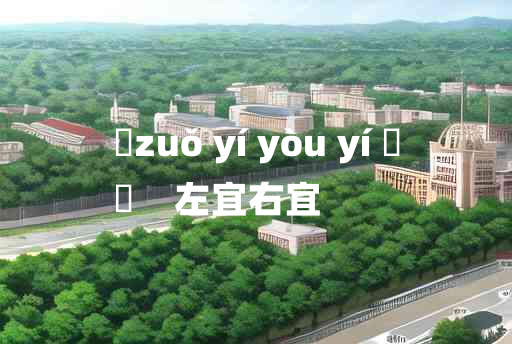 
	zuǒ yí yòu yí 	
	    左宜右宜