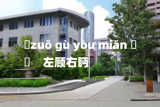 
	zuǒ gù yòu miǎn 	
	    左顾右眄