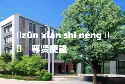 
	zūn xián shǐ néng 	
	    尊贤使能