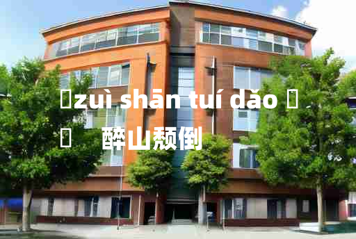 
	zuì shān tuí dǎo 	
	    醉山颓倒