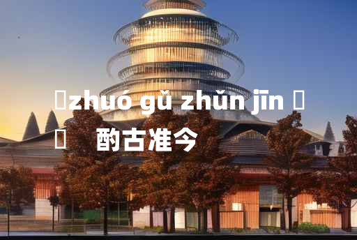 
	zhuó gǔ zhǔn jīn 	
	    酌古准今