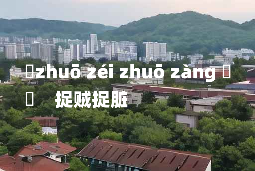 
	zhuō zéi zhuō zàng 	
	    捉贼捉脏