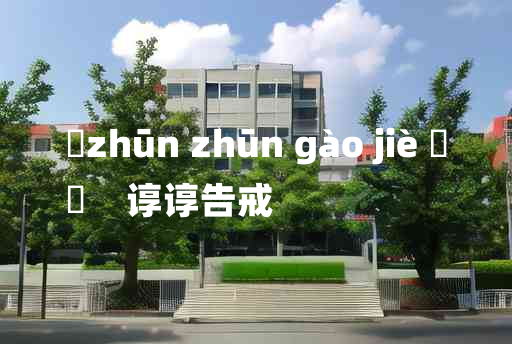 
	zhūn zhūn gào jiè 	
	    谆谆告戒