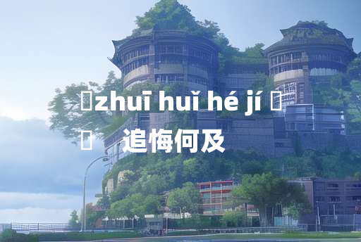 
	zhuī huǐ hé jí 	
	    追悔何及