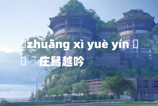 
	zhuāng xì yuè yín 	
	    庄舄越吟