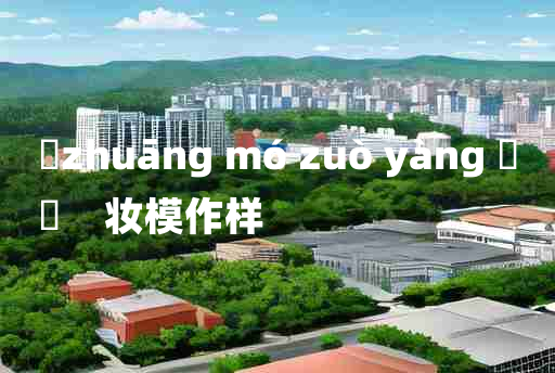 
	zhuāng mó zuò yàng 	
	    妆模作样