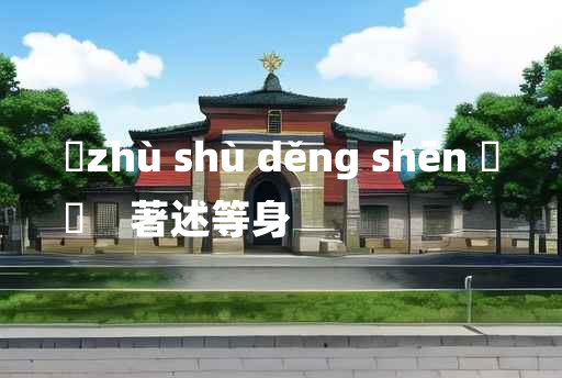 
	zhù shù děng shēn 	
	    著述等身