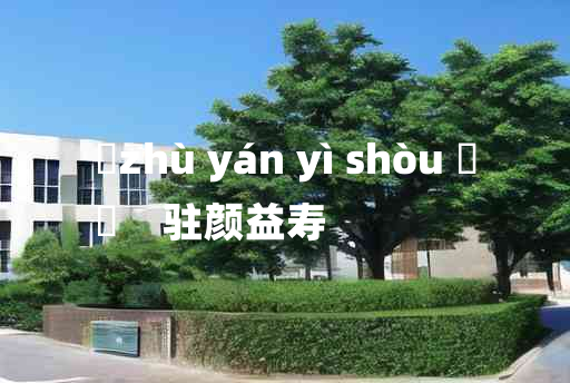 
	zhù yán yì shòu 	
	    驻颜益寿