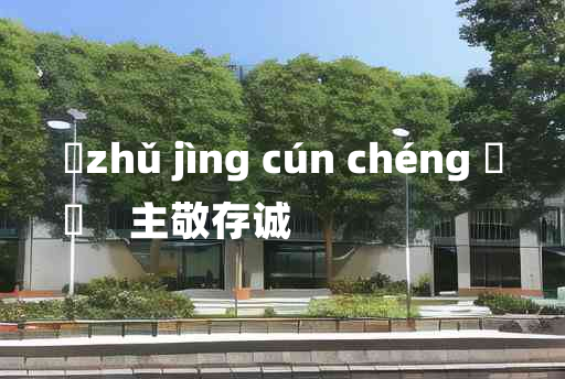 
	zhǔ jìng cún chéng 	
	    主敬存诚