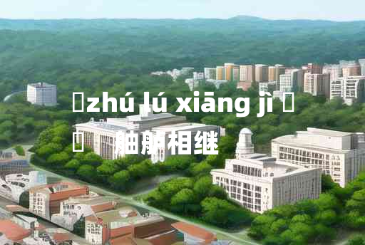 
	zhú lú xiāng jì 	
	    舳舻相继