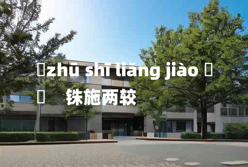 
	zhū shī liǎng jiào 	
	    铢施两较