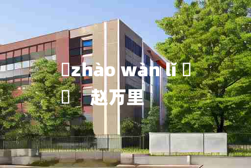 
	zhào wàn lǐ 	
	    赵万里