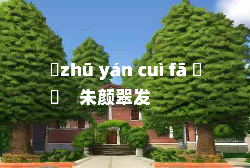 
	zhū yán cuì fā 	
	    朱颜翠发