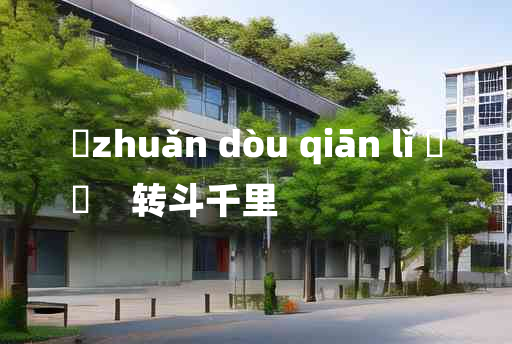 
	zhuǎn dòu qiān lǐ 	
	    转斗千里