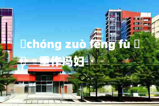 
	chóng zuò féng fù 	
	    重作冯妇