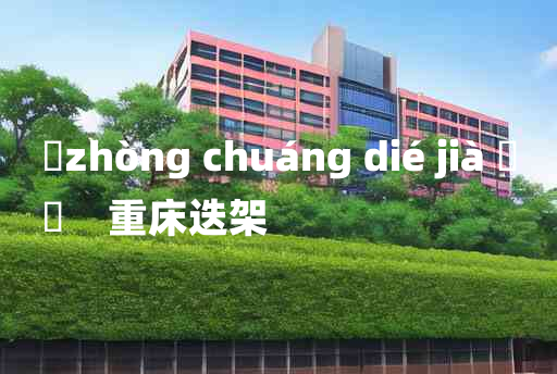 
	zhòng chuáng dié jià 	
	    重床迭架