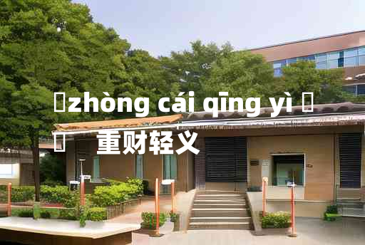 
	zhòng cái qīng yì 	
	    重财轻义