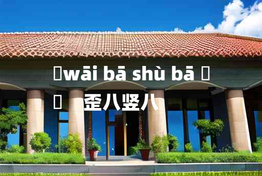 
	wāi bā shù bā 	
	    歪八竖八