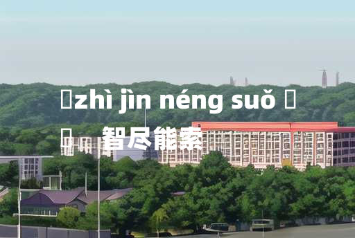 
	zhì jìn néng suǒ 	
	    智尽能索