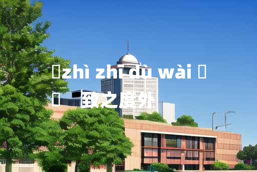 
	zhì zhī dù wài 	
	    致之度外