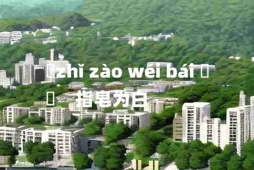 
	zhǐ zào wéi bái 	
	    指皂为白