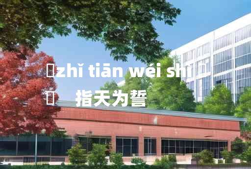 
	zhǐ tiān wéi shì 	
	    指天为誓