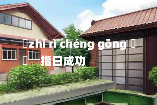 
	zhǐ rì chéng gōng 	
	    指日成功