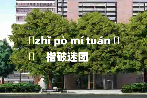 
	zhǐ pò mí tuán 	
	    指破迷团