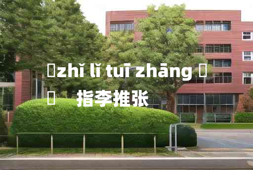 
	zhǐ lǐ tuī zhāng 	
	    指李推张