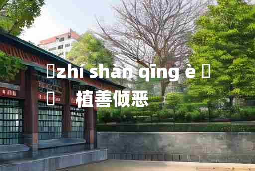 
	zhí shàn qīng è 	
	    植善倾恶