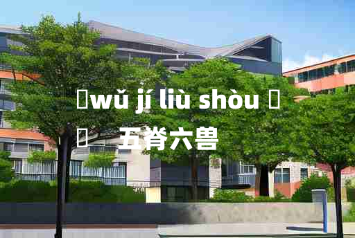 
	wǔ jí liù shòu 	
	    五脊六兽