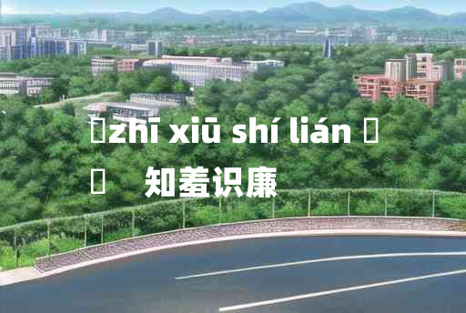 
	zhī xiū shí lián 	
	    知羞识廉