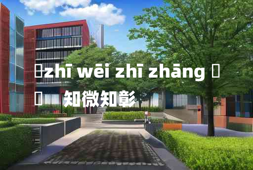 
	zhī wēi zhī zhāng 	
	    知微知彰